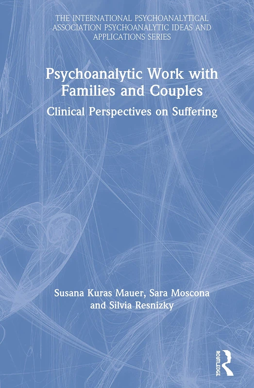 Psychoanalytic Work with Families and Couples: Clinical Perspectives on Suffering (The International Psychoanalytical Association Psychoanalytic Ideas and Applications Series)