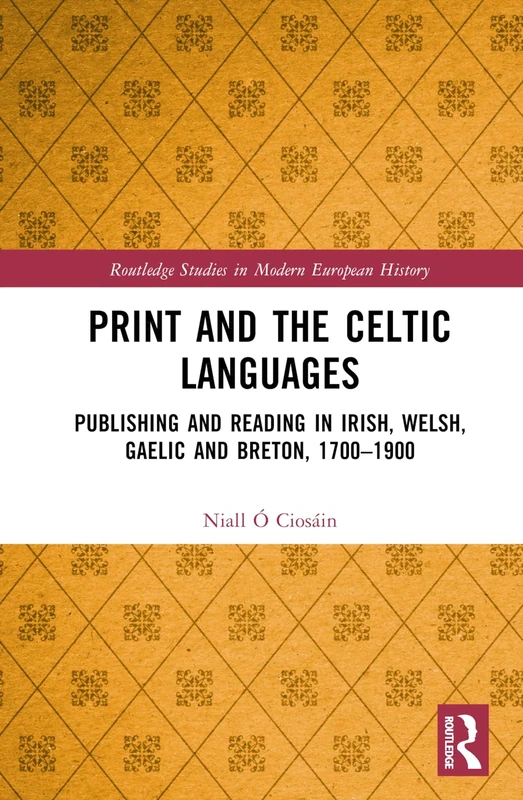 Print and the Celtic Languages: Publishing and Reading in Irish, Welsh, Gaelic and Breton, 1700–1900 (Routledge Studies in Modern European History)