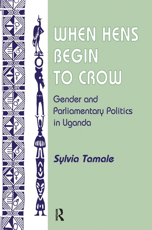 When Hens Begin To Crow: Gender And Parliamentary Politics In Uganda