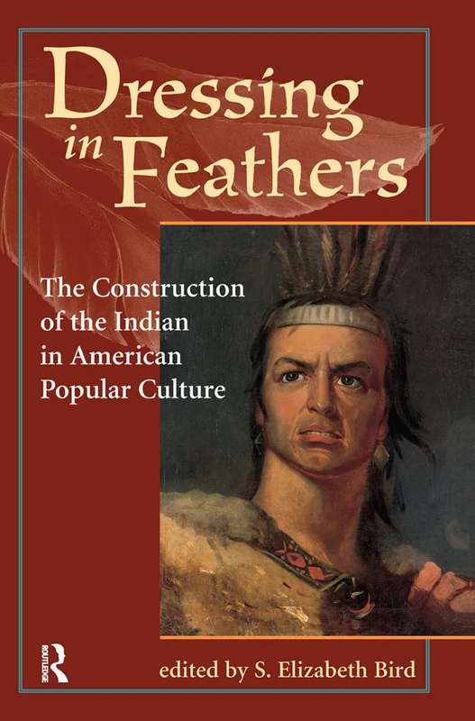 Dressing In Feathers: The Construction Of The Indian In American Popular Culture