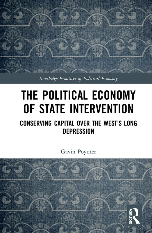The Political Economy of State Intervention: Conserving Capital over the West’s Long Depression (Routledge Frontiers of Political Economy)