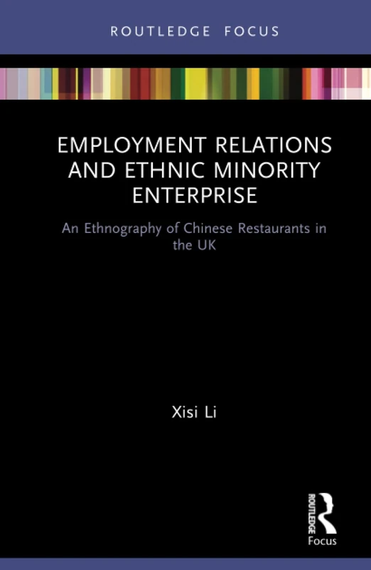 Employment Relations and Ethnic Minority Enterprise: An Ethnography of Chinese Restaurants in the UK (Routledge Focus on Business and Management)