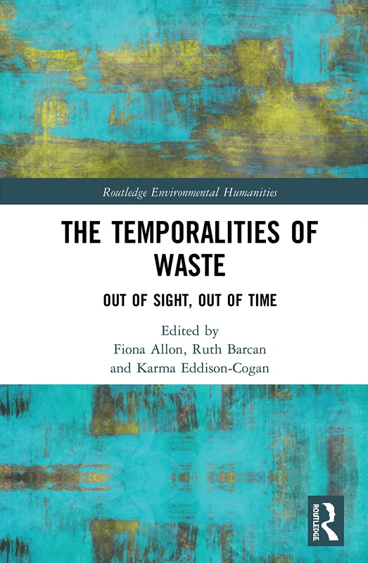 The Temporalities of Waste: Out of Sight, Out of Time (Routledge Environmental Humanities)