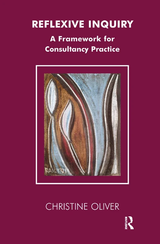Reflexive Inquiry: A Framework for Consultancy Practice (The Systemic Thinking and Practice Series: Work with Organizations)