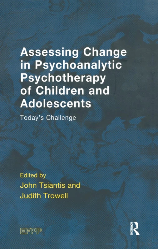 Assessing Change in Psychoanalytic Psychotherapy of Children and Adolescents: Today's Challenge (The EFPP Monograph Series)