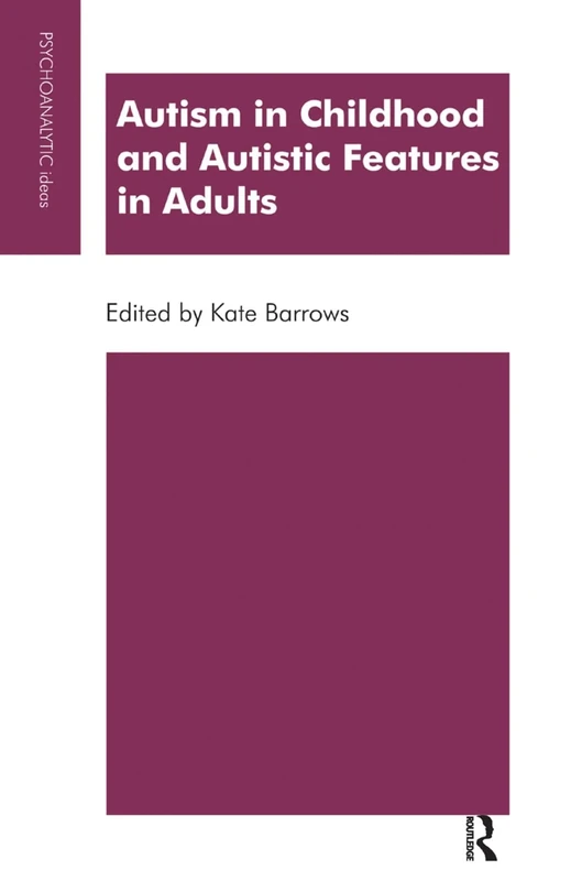 Autism in Childhood and Autistic Features in Adults: A Psychoanalytic Perspective (The Psychoanalytic Ideas Series)