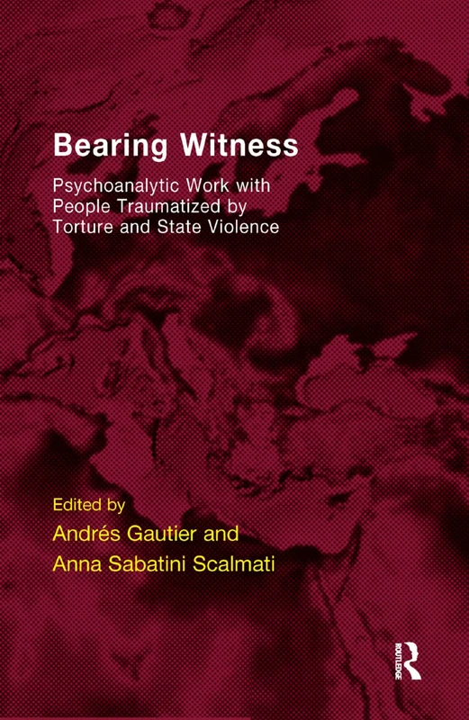 Bearing Witness: Psychoanalytic Work with People Traumatised by Torture and State Violence (The EFPP Monograph Series)