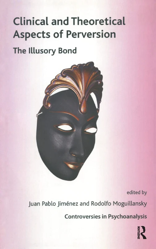 Clinical and Theoretical Aspects of Perversion: The Illlusory Bond (The International Psychoanalytical Association Controversies in Psychoanalysis Series)