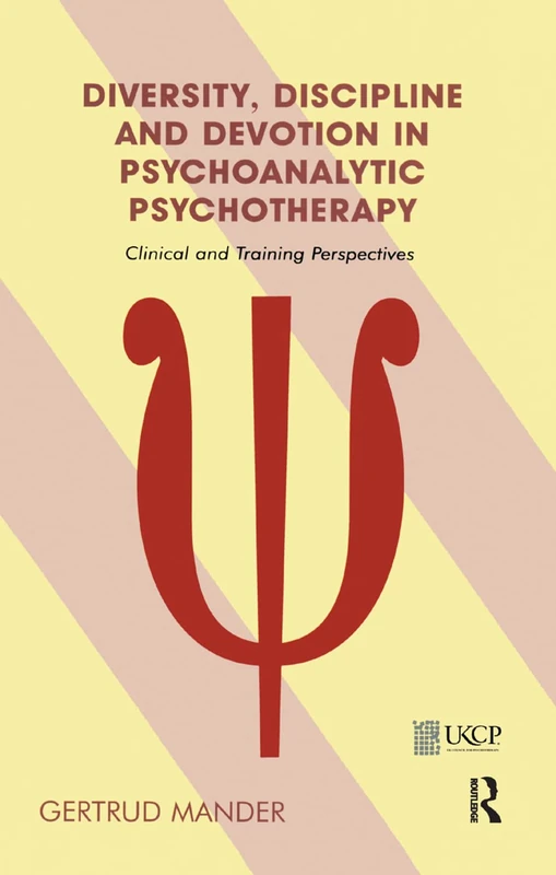 Diversity, Discipline and Devotion in Psychoanalytic Psychotherapy: Clinical and Training Perspectives (The United Kingdom Council for Psychotherapy Series)