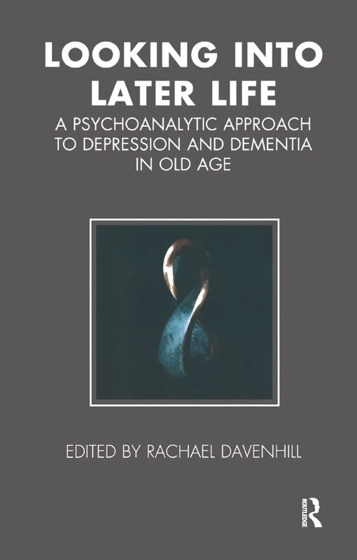 Looking into Later Life: A Psychoanalytic Approach to Depression and Dementia in Old Age (Tavistock Clinic Series)