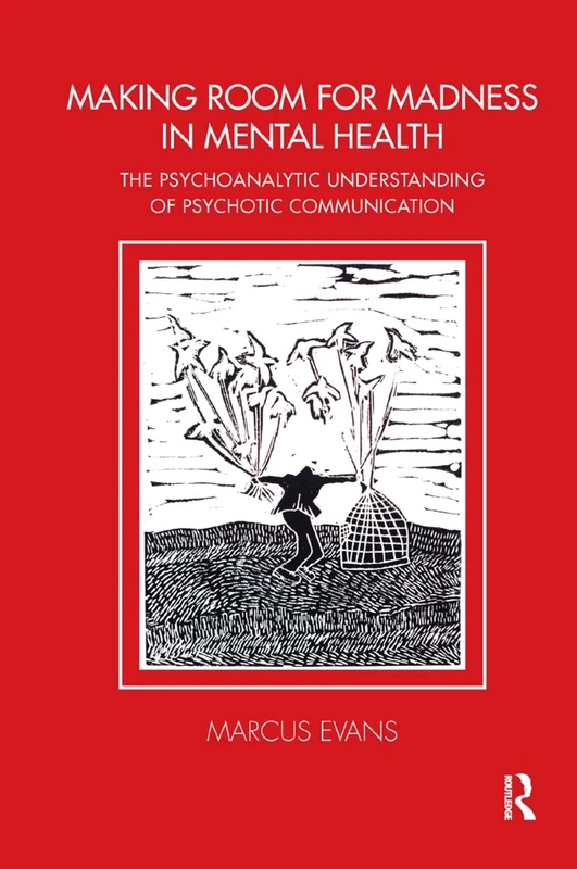 Making Room for Madness in Mental Health: The Psychoanalytic Understanding of Psychotic Communication (Tavistock Clinic Series)