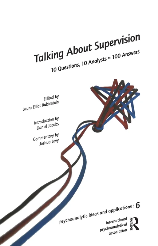 Talking About Supervision: 10 Questions, 10 Analysts = 100 Answers (The International Psychoanalytical Association Psychoanalytic Ideas and Applications Series)
