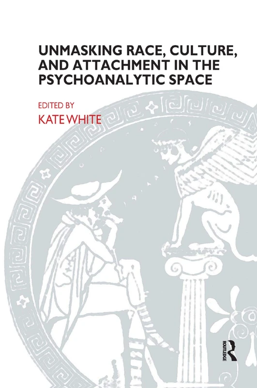 Unmasking Race, Culture, and Attachment in the Psychoanalytic Space: What do we see? What do we think? What do we feel? (The Bowlby Centre Monograph Series)
