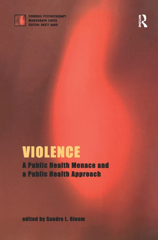 Violence: A Public Health Menace and a Public Health Approach (The Forensic Psychotherapy Monograph Series)