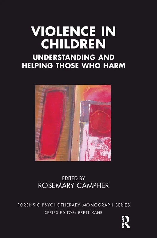 Violence in Children: Understanding and Helping Those Who Harm (The Forensic Psychotherapy Monograph Series)