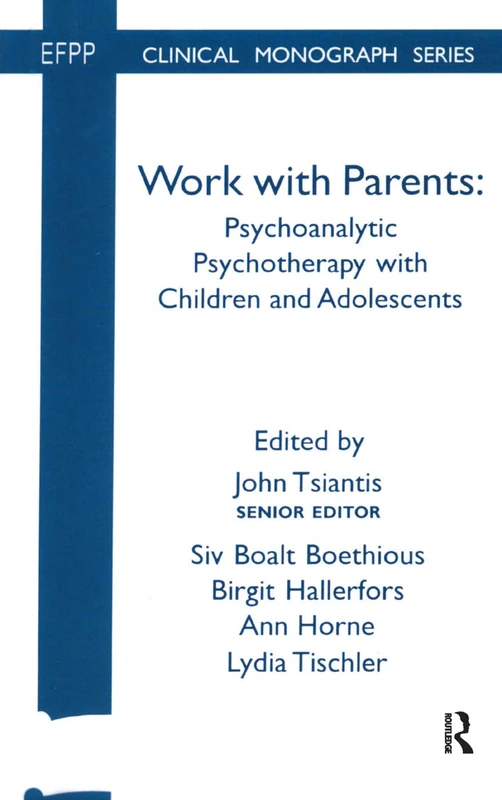 Work with Parents: Psychoanalytic Psychotherapy with Children and Adolescents (The EFPP Monograph Series)