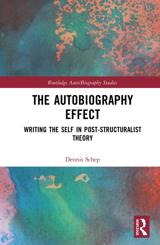 The Autobiography Effect: Writing the Self in Post-Structuralist Theory (Routledge Auto/Biography Studies)