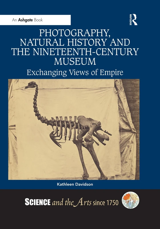 Photography, Natural History and the Nineteenth-Century Museum: Exchanging Views of Empire (Science and the Arts since 1750)