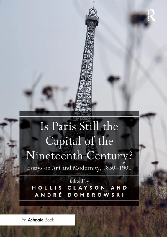 Is Paris Still the Capital of the Nineteenth Century?: Essays on Art and Modernity, 1850-1900
