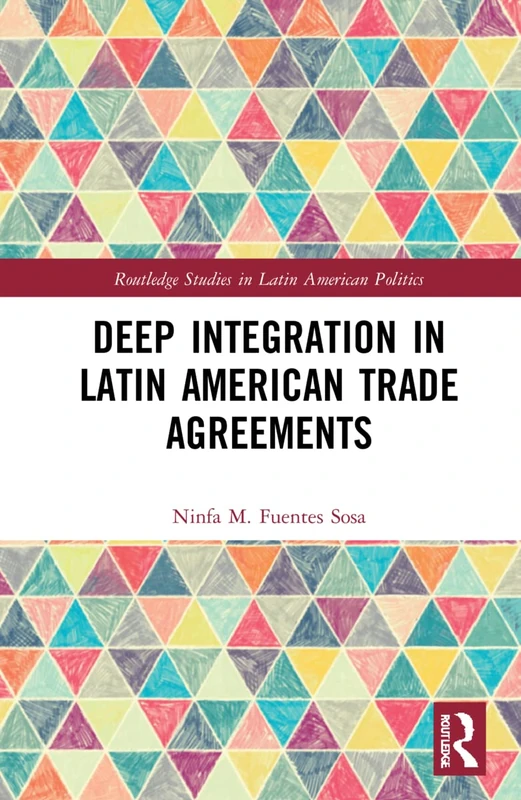 Deep Integration in Latin American Trade Agreements (Routledge Studies in Latin American Politics)
