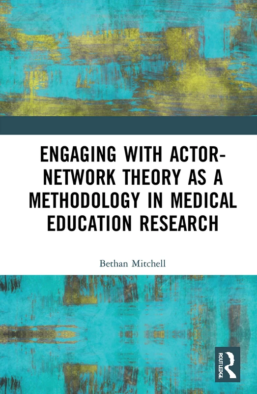 Engaging with Actor-Network Theory as a Methodology in Medical Education Research: A Practice-based Study of Improvement Science in Medical Education (Routledge Research in Education)