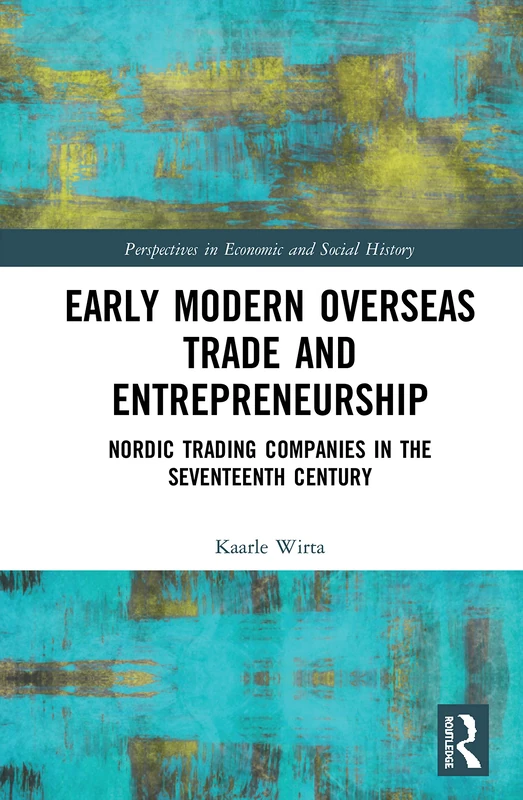 Early Modern Overseas Trade and Entrepreneurship: Nordic Trading Companies in the Seventeenth Century (Perspectives in Economic and Social History)