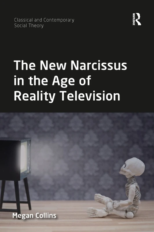 The New Narcissus in the Age of Reality Television (Classical and Contemporary Social Theory)
