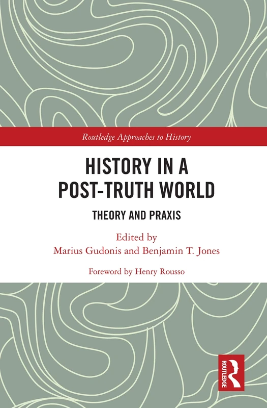 History in a Post-Truth World: Theory and Praxis: 39 (Routledge Approaches to History)