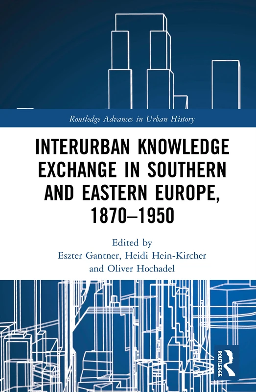 Interurban Knowledge Exchange in Southern and Eastern Europe, 1870–1950 (Routledge Advances in Urban History)