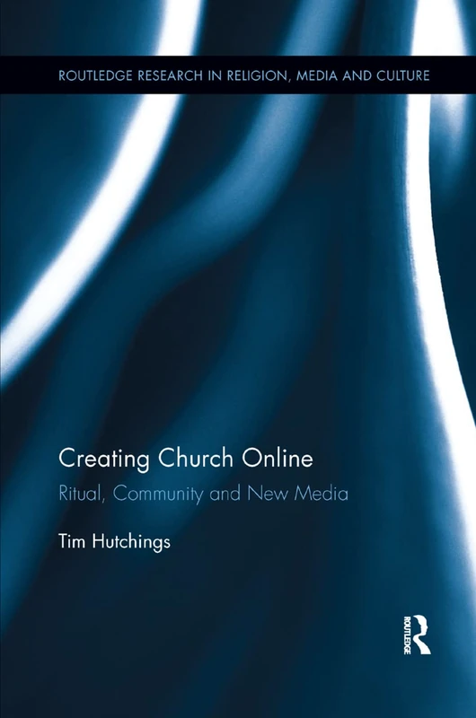 Creating Church Online: Ritual, Community and New Media (Routledge Research in Religion, Media and Culture)