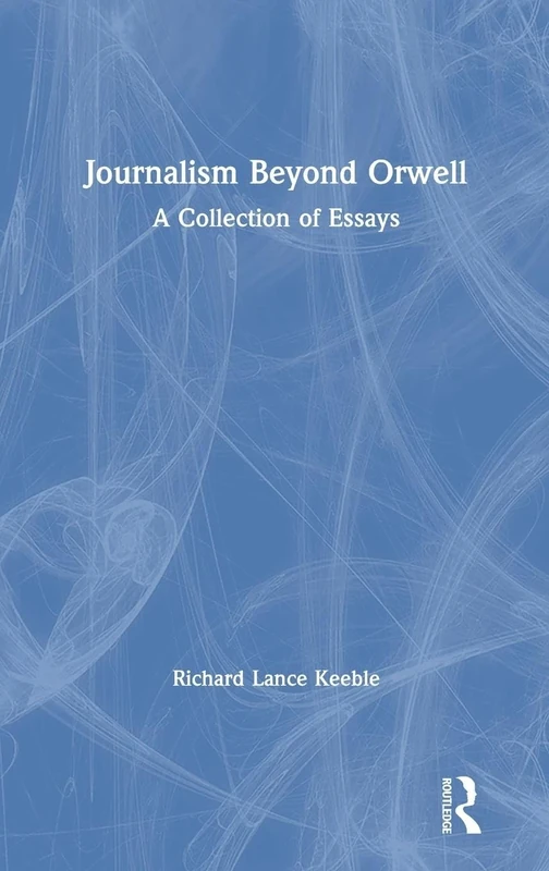 Journalism Beyond Orwell: A Collection of Essays
