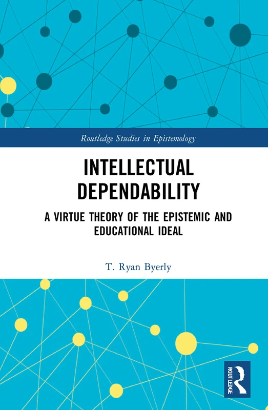 Intellectual Dependability: A Virtue Theory of the Epistemic and Educational Ideal (Routledge Studies in Epistemology)