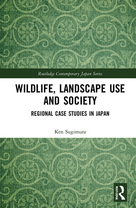Wildlife, Landscape Use and Society: Regional Case Studies in Japan (Routledge Contemporary Japan Series)