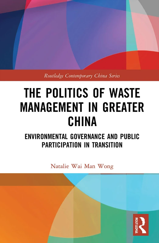 The Politics of Waste Management in Greater China: Environmental Governance and Public Participation in Transition (Routledge Contemporary China Series)