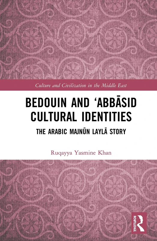 Bedouin and ‘Abbāsid Cultural Identities: The Arabic Majnūn Laylā Story (Culture and Civilization in the Middle East)