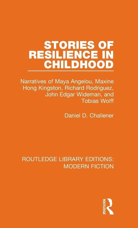 Stories of Resilience in Childhood: Narratives of Maya Angelou, Maxine Hong Kingston, Richard Rodriguez, John Edgar Wideman and Tobias Wolff: 4 (Routledge Library Editions: Modern Fiction)