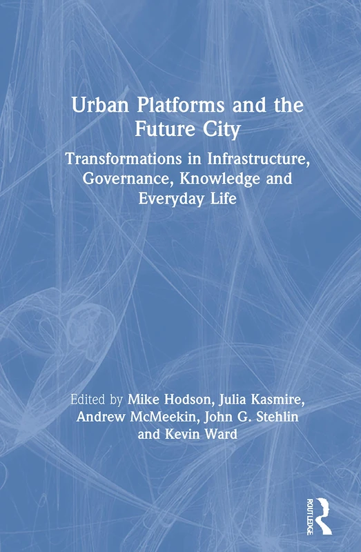 Urban Platforms and the Future City: Transformations in Infrastructure, Governance, Knowledge and Everyday Life