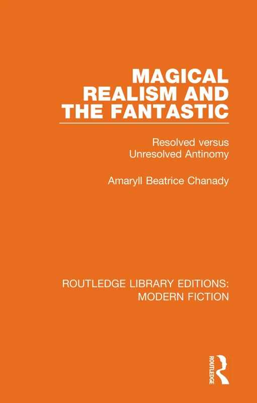 Magical Realism and the Fantastic: Resolved versus Unresolved Antinomy: 5 (Routledge Library Editions: Modern Fiction)