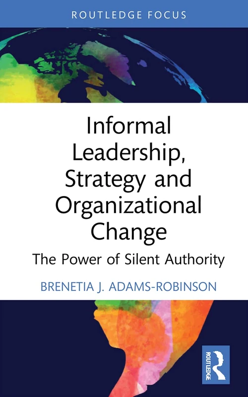 Informal Leadership, Strategy and Organizational Change: The Power of Silent Authority (Routledge Focus on Business and Management)