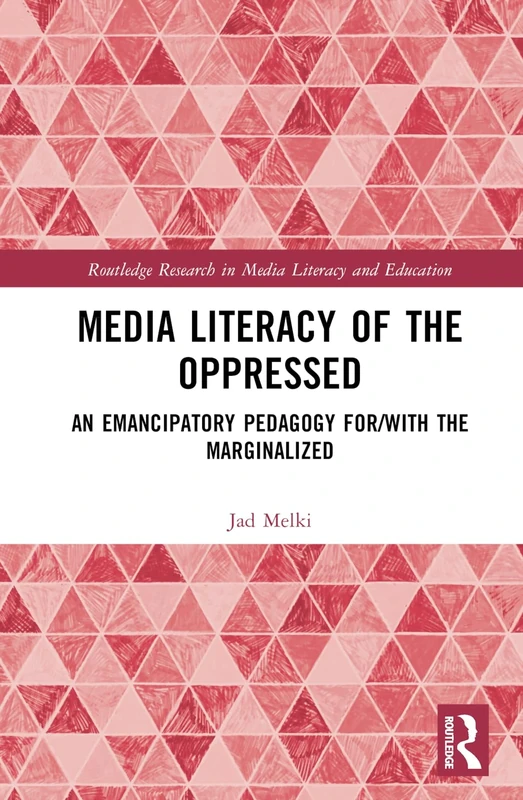 Media Literacy of the Oppressed: An Emancipatory Pedagogy for/with the Marginalized (Routledge Research in Media Literacy and Education)