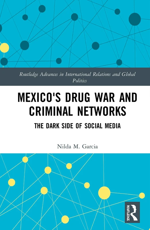 Mexico's Drug War and Criminal Networks: The Dark Side of Social Media (Routledge Advances in International Relations and Global Politics)