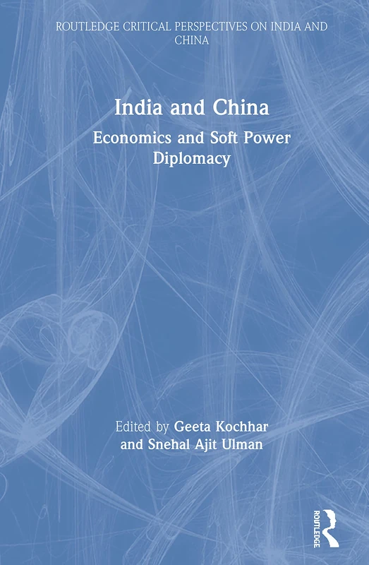 India and China: Economics and Soft Power Diplomacy (Routledge Critical Perspectives on India and China)