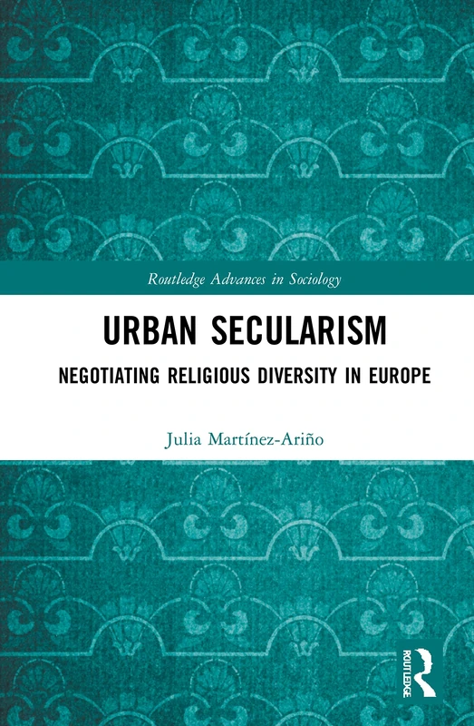 Urban Secularism: Negotiating Religious Diversity in Europe (Routledge Advances in Sociology)