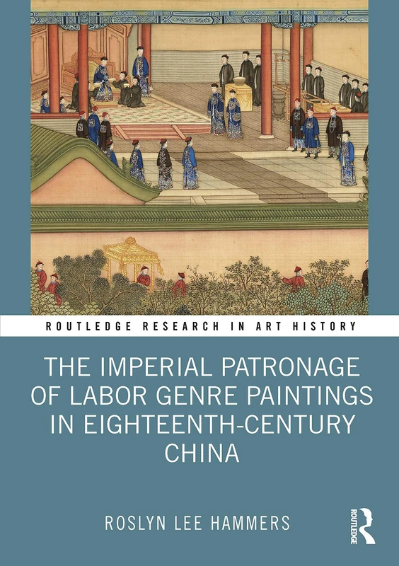 The Imperial Patronage of Labor Genre Paintings in Eighteenth-Century China (Routledge Research in Art History)