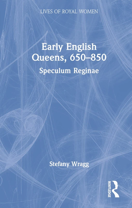Early English Queens, 650–850: Speculum Reginae (Lives of Royal Women)