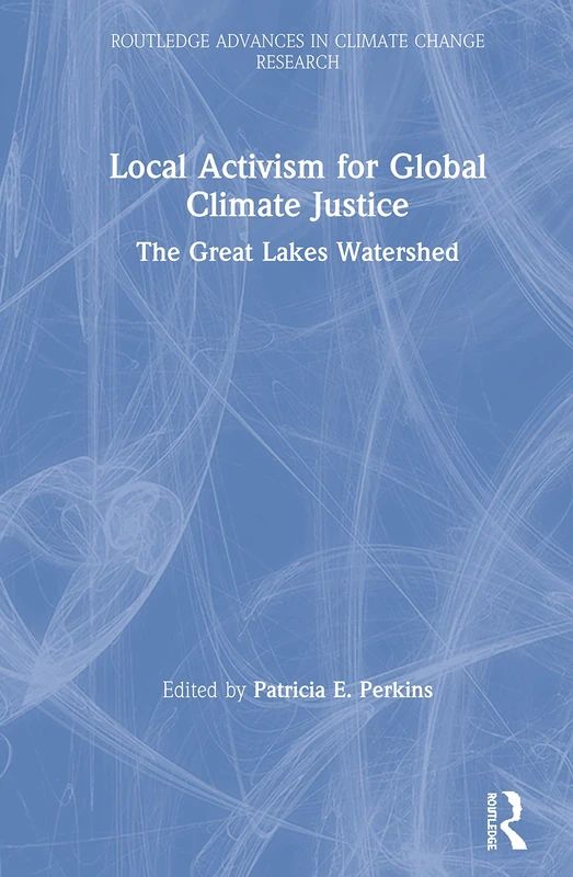 Local Activism for Global Climate Justice: The Great Lakes Watershed (Routledge Advances in Climate Change Research)