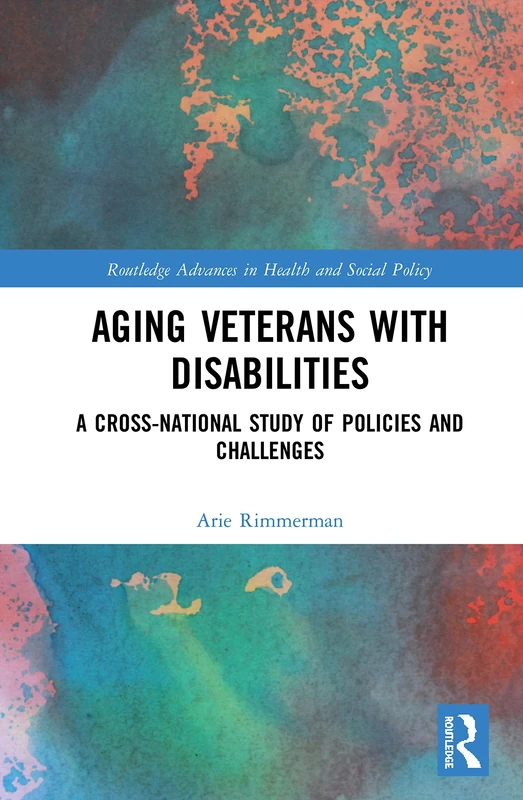 Aging Veterans with Disabilities: A Cross-National Study of Policies and Challenges (Routledge Advances in Health and Social Policy)