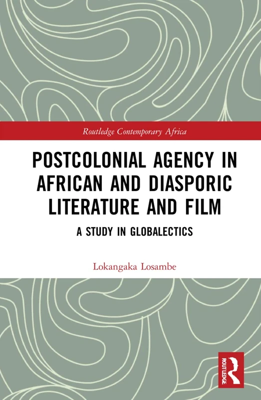Postcolonial Agency in African and Diasporic Literature and Film: A Study in Globalectics (Routledge Contemporary Africa)