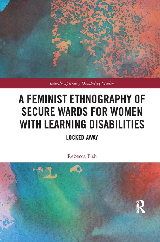 A Feminist Ethnography of Secure Wards for Women with Learning Disabilities: Locked Away (Interdisciplinary Disability Studies)