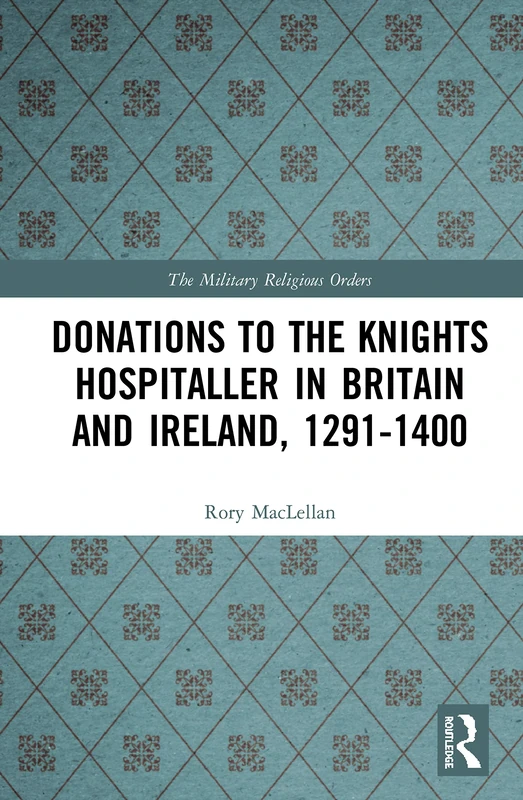 Donations to the Knights Hospitaller in Britain and Ireland, 1291-1400 (The Military Religious Orders)